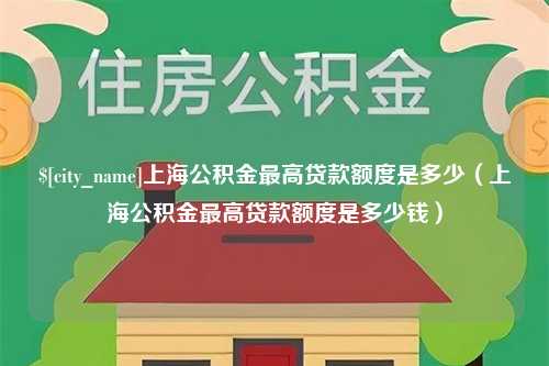 宿州上海公积金最高贷款额度是多少（上海公积金最高贷款额度是多少钱）